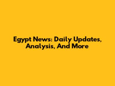 Egypt News: Daily Updates, Analysis, And More
