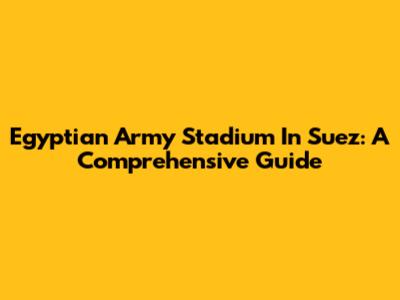 Egyptian Army Stadium In Suez: A Comprehensive Guide