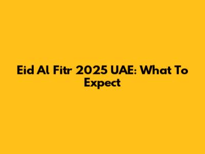 Eid Al Fitr 2025 UAE: What To Expect