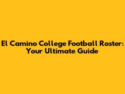 El Camino College Football Roster: Your Ultimate Guide
