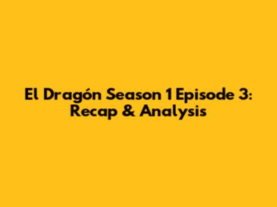 El Dragón Season 1 Episode 3: Recap & Analysis