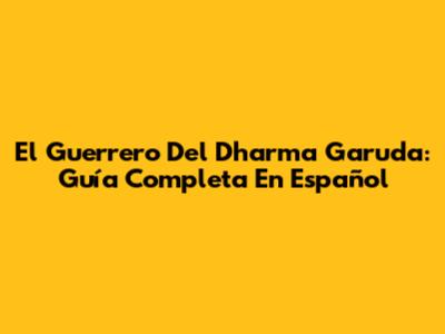 El Guerrero Del Dharma Garuda: Guía Completa En Español