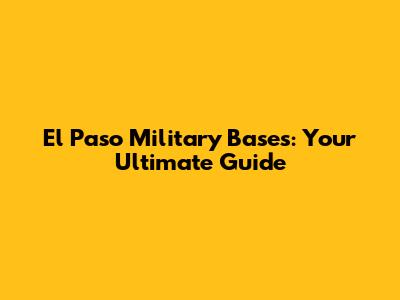 El Paso Military Bases: Your Ultimate Guide