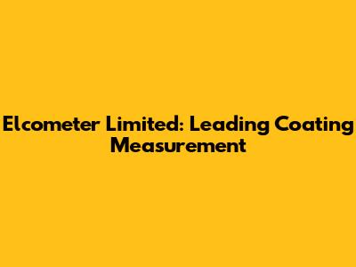 Elcometer Limited: Leading Coating Measurement