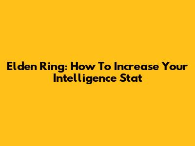 Elden Ring: How To Increase Your Intelligence Stat