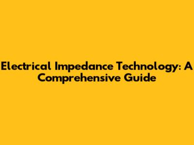 Electrical Impedance Technology: A Comprehensive Guide