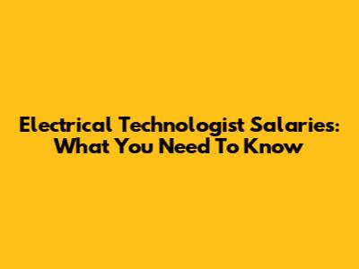 Electrical Technologist Salaries: What You Need To Know
