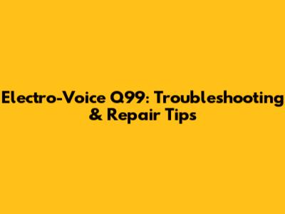 Electro-Voice Q99: Troubleshooting & Repair Tips