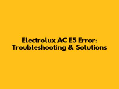 Electrolux AC E5 Error: Troubleshooting & Solutions