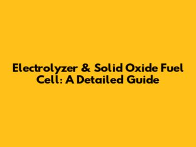 Electrolyzer & Solid Oxide Fuel Cell: A Detailed Guide