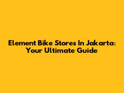 Element Bike Stores In Jakarta: Your Ultimate Guide