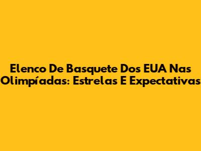Elenco De Basquete Dos EUA Nas Olimpíadas: Estrelas E Expectativas