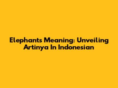 Elephant's Meaning: Unveiling 'Artinya' In Indonesian