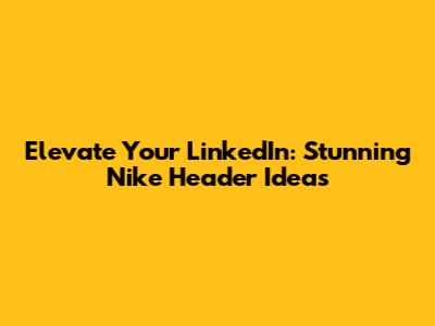 Elevate Your LinkedIn: Stunning Nike Header Ideas