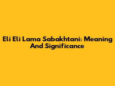 Eli Eli Lama Sabakhtani: Meaning And Significance