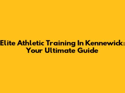 Elite Athletic Training In Kennewick: Your Ultimate Guide