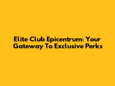 Elite Club Epicentrum: Your Gateway To Exclusive Perks