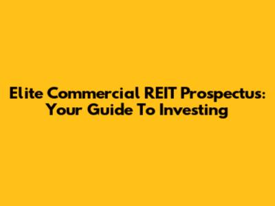 Elite Commercial REIT Prospectus: Your Guide To Investing