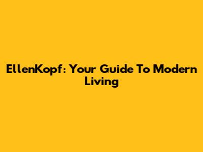 EllenKopf: Your Guide To Modern Living