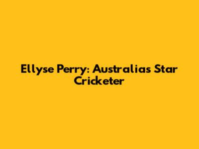 Ellyse Perry: Australia's Star Cricketer