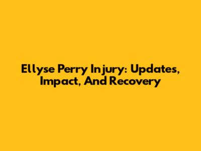Ellyse Perry Injury: Updates, Impact, And Recovery