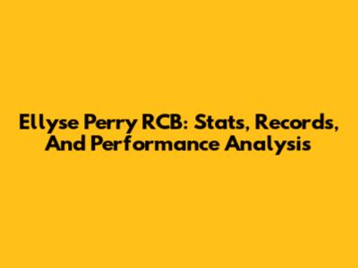 Ellyse Perry RCB: Stats, Records, And Performance Analysis