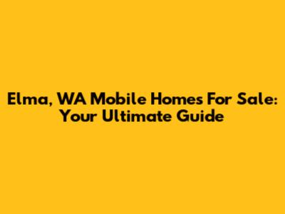 Elma, WA Mobile Homes For Sale: Your Ultimate Guide
