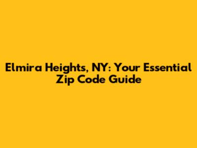 Elmira Heights, NY: Your Essential Zip Code Guide