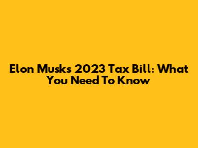 Elon Musk's 2023 Tax Bill: What You Need To Know