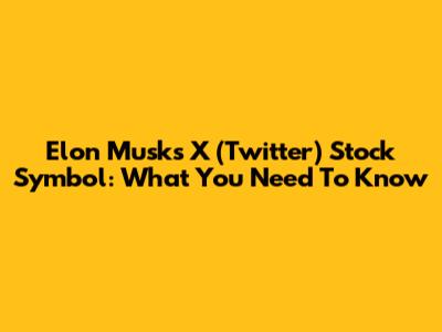 Elon Musk's X (Twitter) Stock Symbol: What You Need To Know