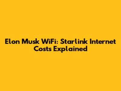 Elon Musk WiFi: Starlink Internet Costs Explained