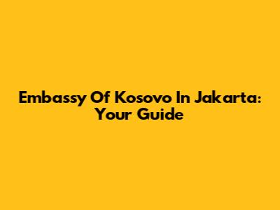 Embassy Of Kosovo In Jakarta: Your Guide