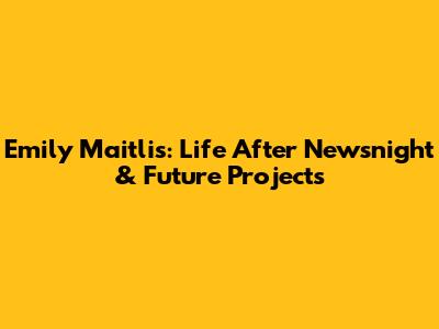 Emily Maitlis: Life After Newsnight & Future Projects