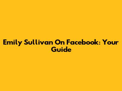 Emily Sullivan On Facebook: Your Guide