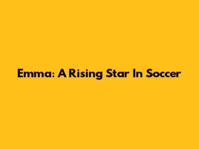 Emma: A Rising Star In Soccer