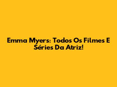 Emma Myers: Todos Os Filmes E Séries Da Atriz!