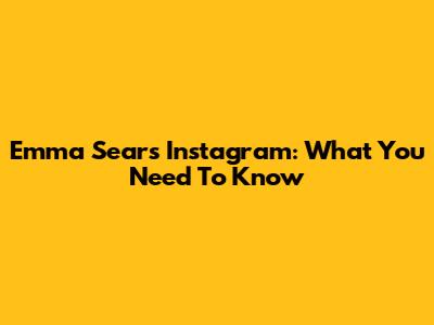 Emma Sears' Instagram: What You Need To Know