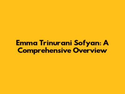 Emma Trinurani Sofyan: A Comprehensive Overview