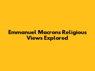 Emmanuel Macron's Religious Views Explored