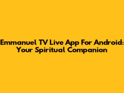 Emmanuel TV Live App For Android: Your Spiritual Companion