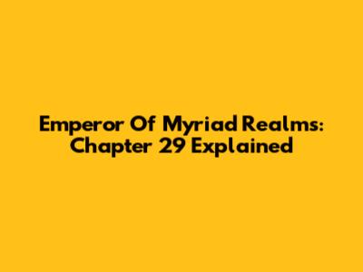 Emperor Of Myriad Realms: Chapter 29 Explained