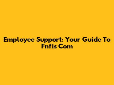 Employee Support: Your Guide To Fnfis Com