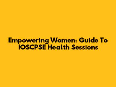 Empowering Women: Guide To IOSCPSE Health Sessions