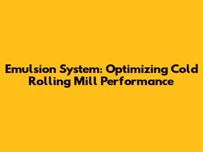 Emulsion System: Optimizing Cold Rolling Mill Performance