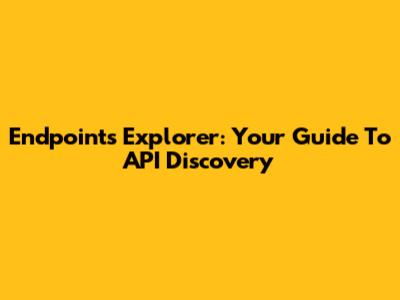 Endpoints Explorer: Your Guide To API Discovery