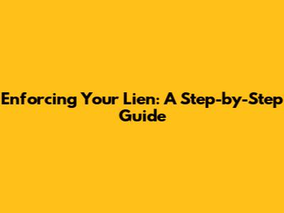 Enforcing Your Lien: A Step-by-Step Guide