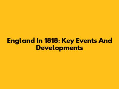 England In 1818: Key Events And Developments