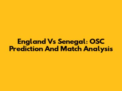 England Vs Senegal: OSC Prediction And Match Analysis