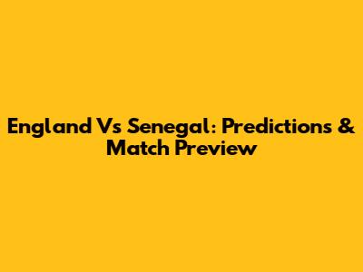 England Vs Senegal: Predictions & Match Preview