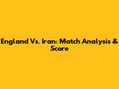 England Vs. Iran: Match Analysis & Score